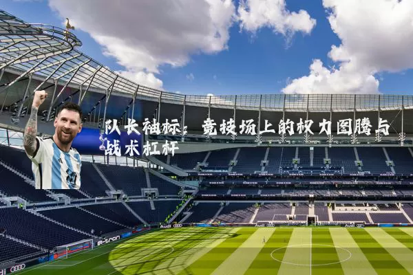 队长袖标:竞技场上的权力图腾与战术杠杆
