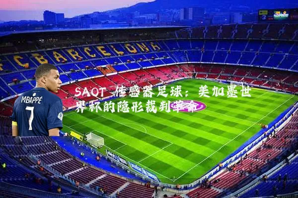 SAOT 传感器足球:美加墨世界杯的隐形裁判革命