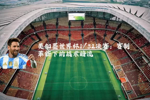 美加墨世界杯1/32决赛：赛制革新下的战术暗流
