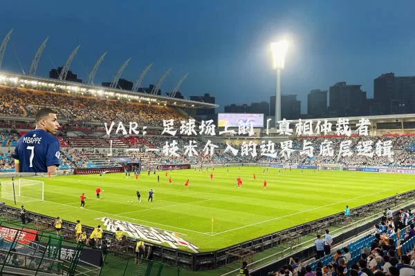 VAR:足球场上的「真相仲裁者」——技术介入的边界与底层逻辑