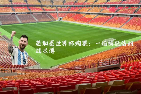 美加墨世界杯购票:一场被低估的战术博弈
