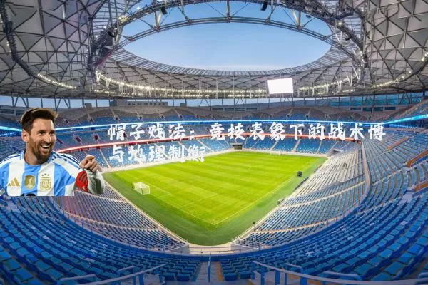 帽子戏法：竞技表象下的战术博弈与地理制衡