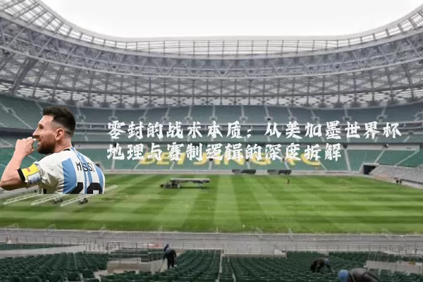 零封的战术本质：从美加墨世界杯地理与赛制逻辑的深度拆解