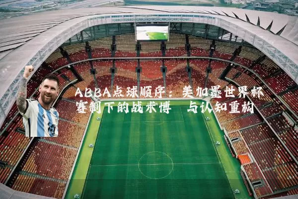 ABBA点球顺序:美加墨世界杯赛制下的战术博弈与认知重构