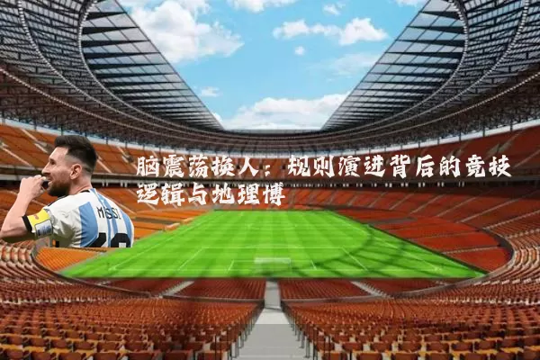 脑震荡换人：规则演进背后的竞技逻辑与地理博弈