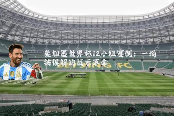 美加墨世界杯12小组赛制：一场被误解的战术革命