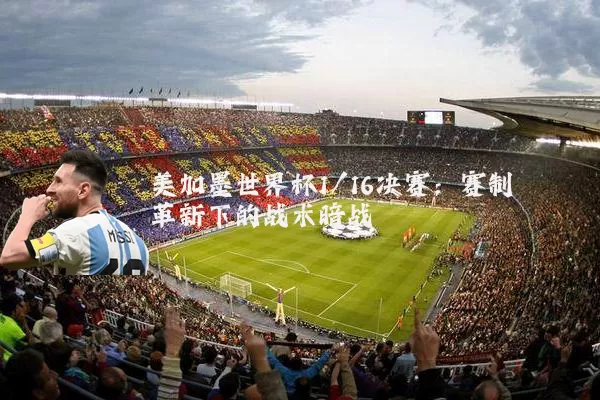 美加墨世界杯1/16决赛：赛制革新下的战术暗战