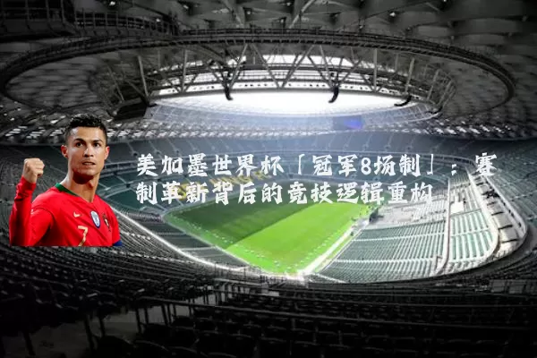 美加墨世界杯「冠军8场制」：赛制革新背后的竞技逻辑重构