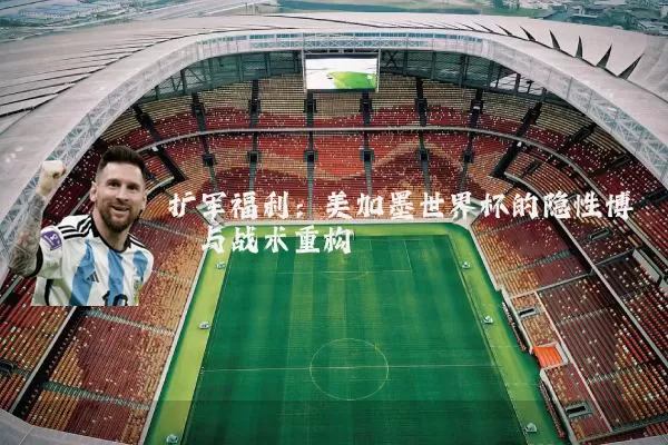 扩军福利：美加墨世界杯的隐性博弈与战术重构
