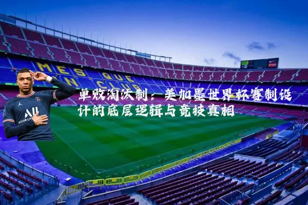 单败淘汰制：美加墨世界杯赛制设计的底层逻辑与竞技真相